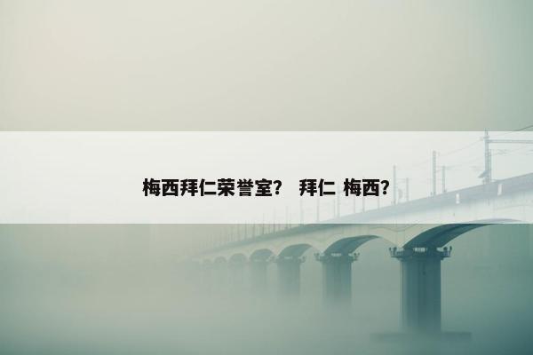 梅西拜仁荣誉室？ 拜仁 梅西？