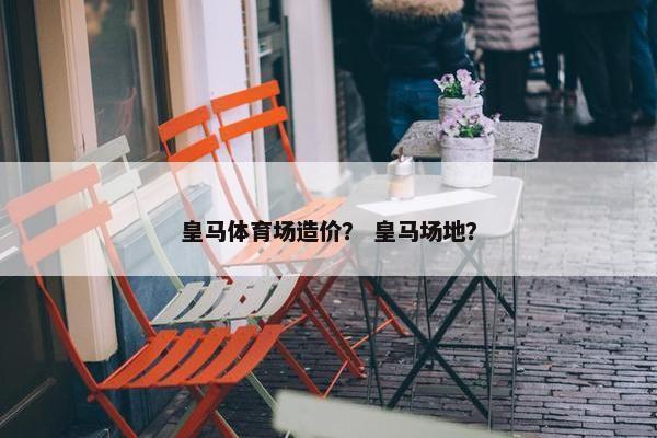 皇马体育场造价？ 皇马场地？
