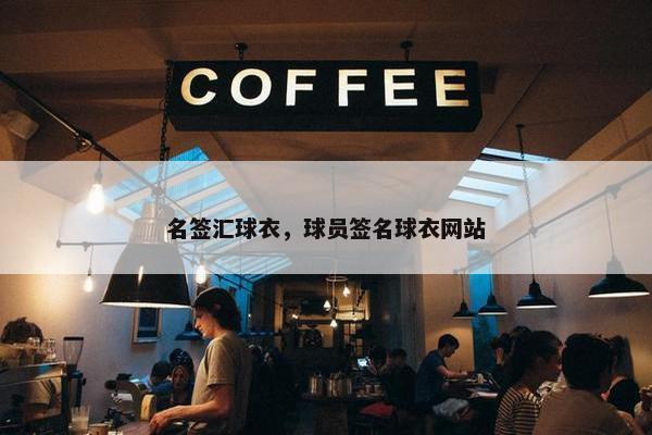 名签汇球衣，球员签名球衣网站