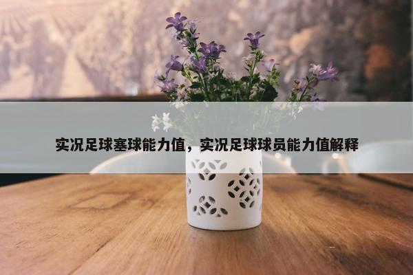 实况足球塞球能力值，实况足球球员能力值解释