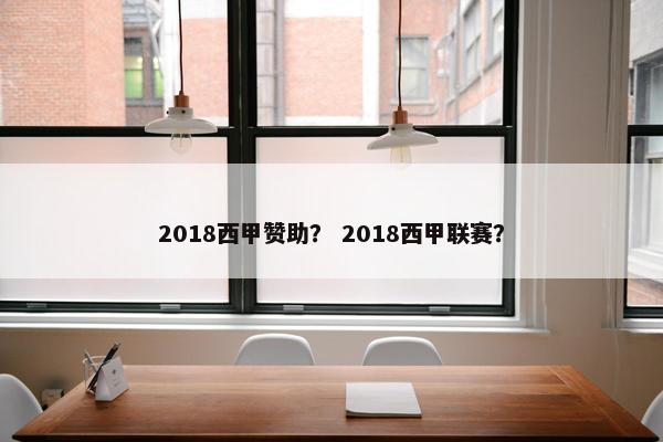 2018西甲赞助？ 2018西甲联赛？
