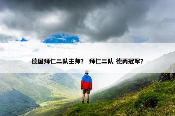 德国拜仁二队主帅？ 拜仁二队 德丙冠军？