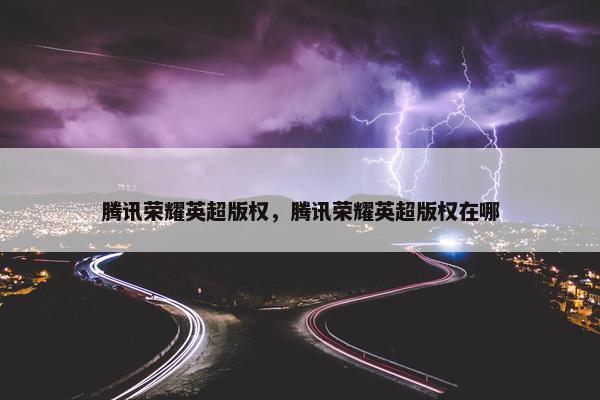 腾讯荣耀英超版权，腾讯荣耀英超版权在哪
