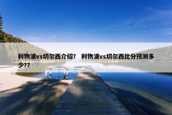 利物浦vs切尔西介绍？ 利物浦vs切尔西比分预测多少?？