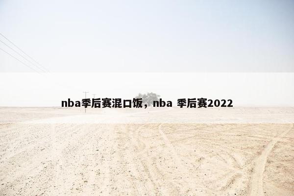nba季后赛混口饭,nba 季后赛2022 nba季后赛混口饭,nba 季后赛2022