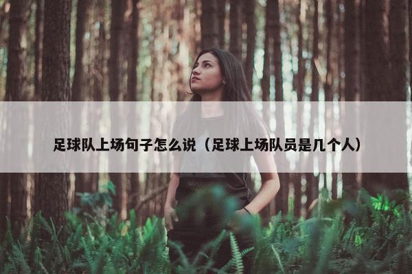 足球队上场句子怎么说（足球上场队员是几个人）