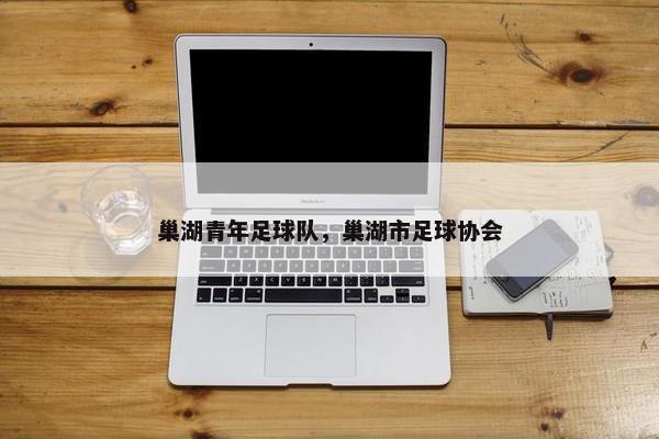 巢湖青年足球队，巢湖市足球协会