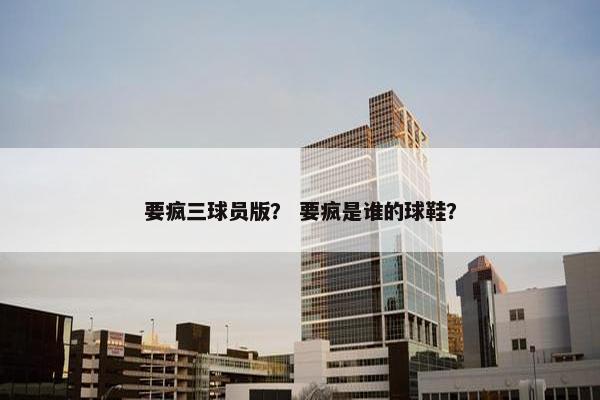 要疯三球员版？ 要疯是谁的球鞋？