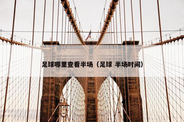 足球哪里查看半场（足球 半场时间）