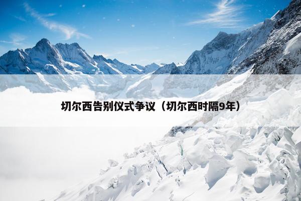 切尔西告别仪式争议（切尔西时隔9年）