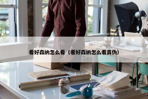 看好森纳怎么看（看好森纳怎么看真伪）