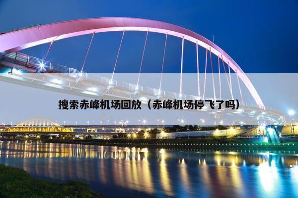 搜索赤峰机场回放（赤峰机场停飞了吗）