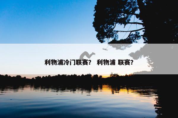 利物浦冷门联赛？ 利物浦 联赛？