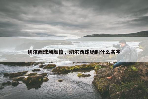 切尔西球场颜值，切尔西球场叫什么名字