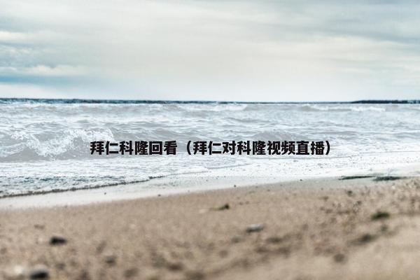 拜仁科隆回看（拜仁对科隆视频直播）