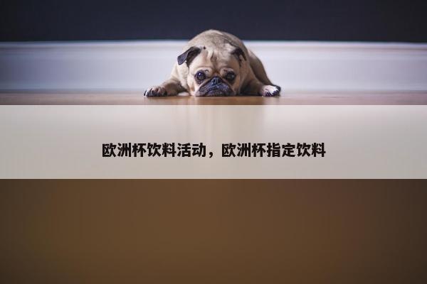 欧洲杯饮料活动，欧洲杯指定饮料