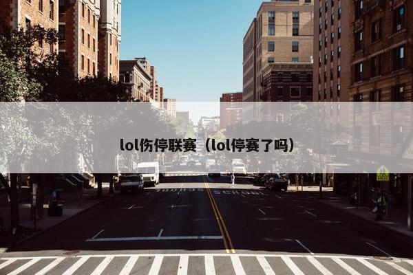 lol伤停联赛（lol停赛了吗）