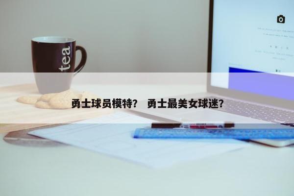 勇士球员模特？ 勇士最美女球迷？