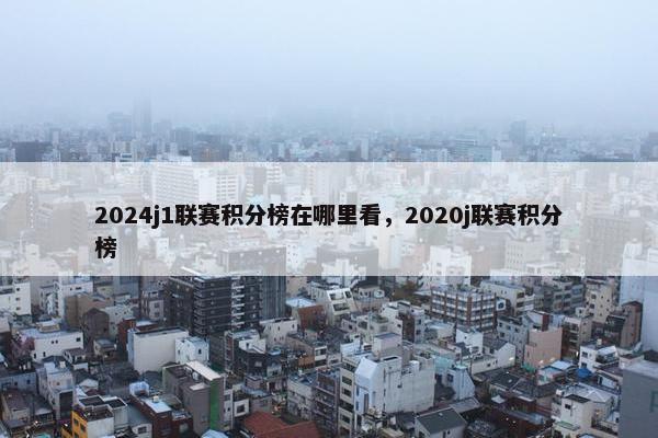 2024j1联赛积分榜在哪里看，2020j联赛积分榜