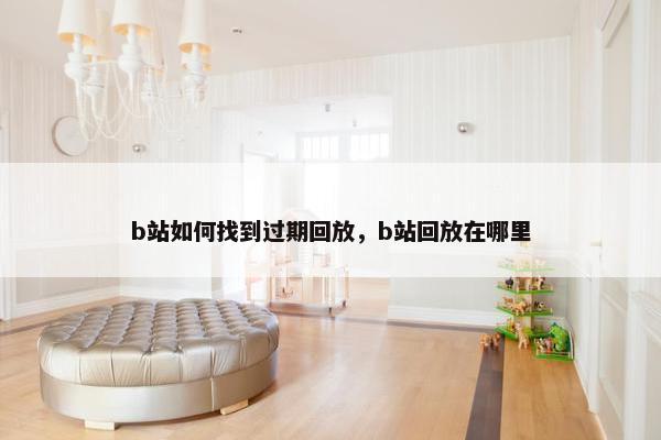 b站如何找到过期回放，b站回放在哪里