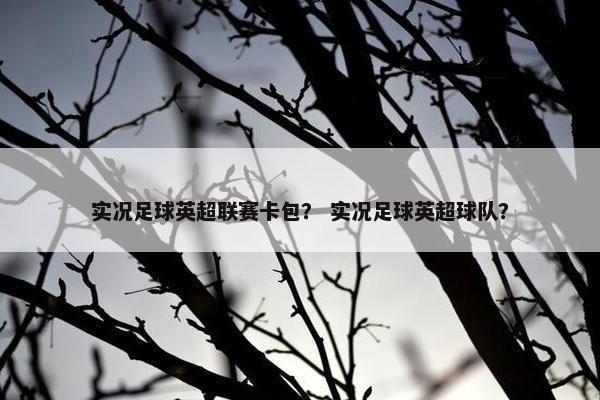 实况足球英超联赛卡包？ 实况足球英超球队？