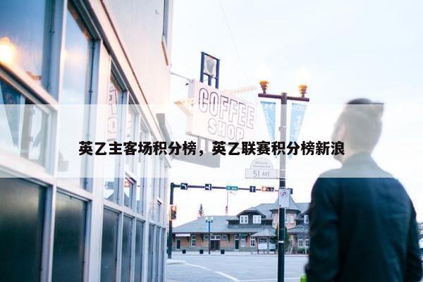 英乙主客场积分榜，英乙联赛积分榜新浪