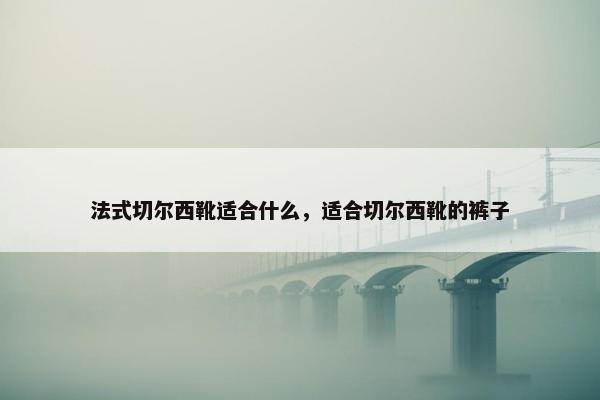 法式切尔西靴适合什么，适合切尔西靴的裤子