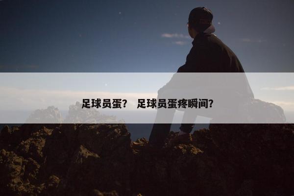 足球员蛋？ 足球员蛋疼瞬间？