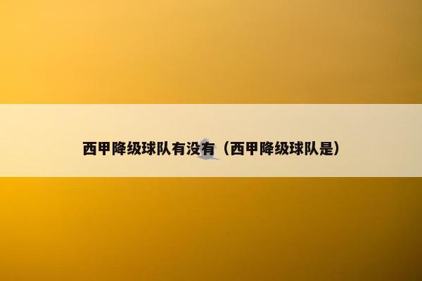 西甲降级球队有没有（西甲降级球队是）