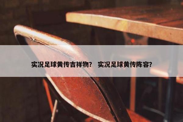 实况足球黄传吉祥物？ 实况足球黄传阵容？