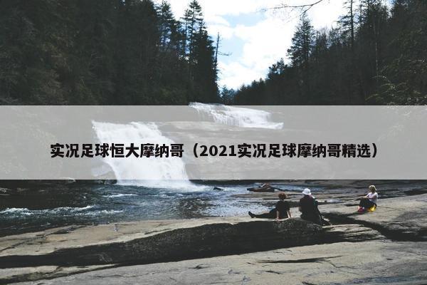 实况足球恒大摩纳哥（2021实况足球摩纳哥精选）