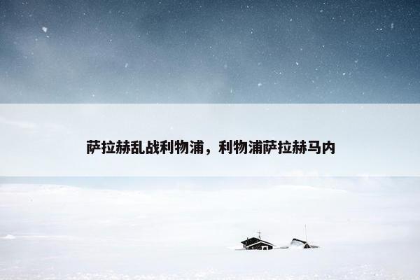 萨拉赫乱战利物浦，利物浦萨拉赫马内