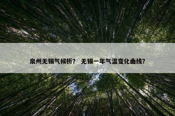泉州无锡气候析？ 无锡一年气温变化曲线？