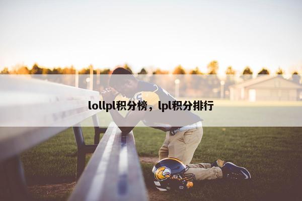 lollpl积分榜，lpl积分排行