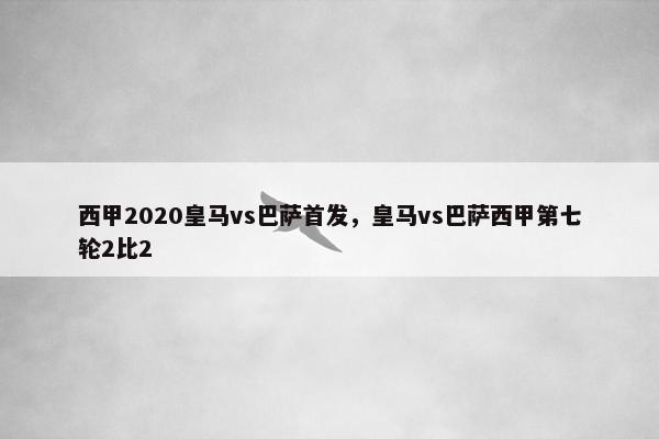 西甲2020皇马vs巴萨首发，皇马vs巴萨西甲第七轮2比2