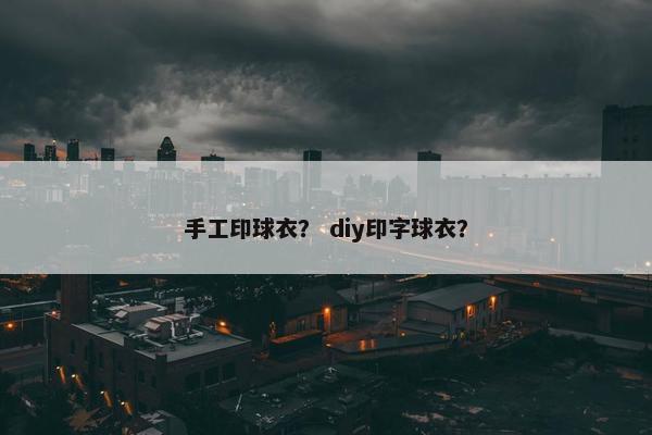 手工印球衣？ diy印字球衣？
