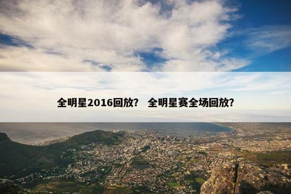 全明星2016回放？ 全明星赛全场回放？