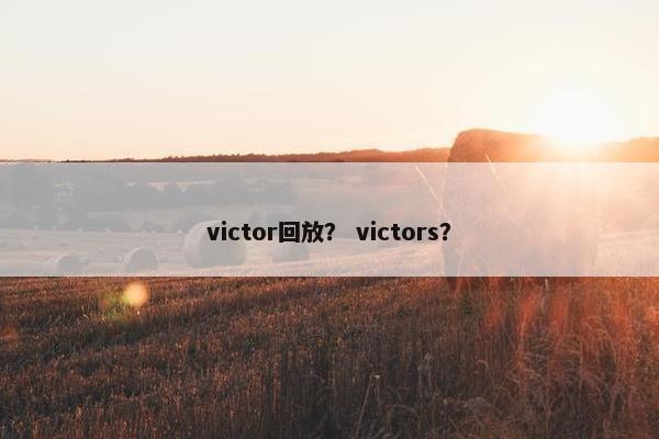 victor回放？ victors？