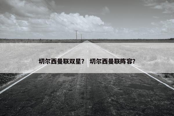 切尔西曼联双星？ 切尔西曼联阵容？
