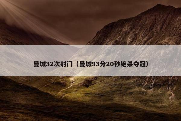 曼城32次射门（曼城93分20秒绝杀夺冠）