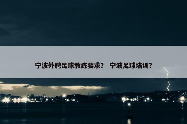 宁波外聘足球教练要求？ 宁波足球培训？
