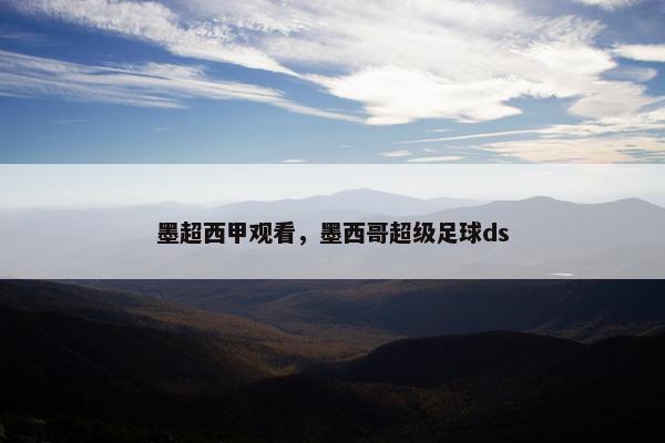 墨超西甲观看，墨西哥超级足球ds
