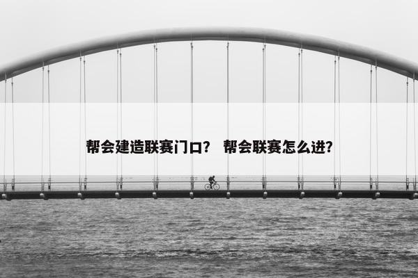 帮会建造联赛门口？ 帮会联赛怎么进？