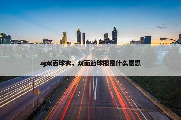 aj双面球衣，双面篮球服是什么意思