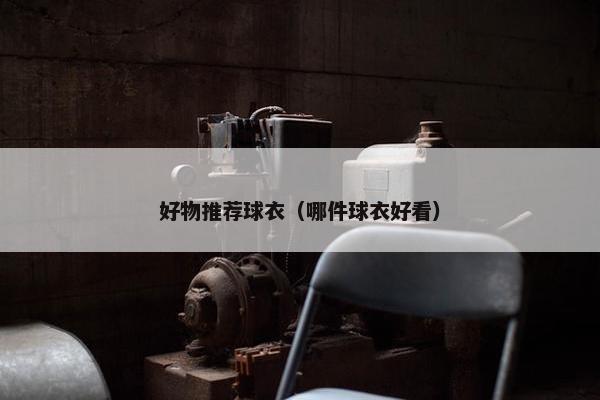 好物推荐球衣（哪件球衣好看）