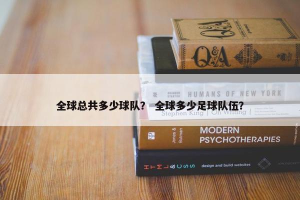 全球总共多少球队？ 全球多少足球队伍？