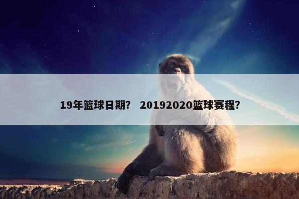 19年篮球日期？ 20192020篮球赛程？