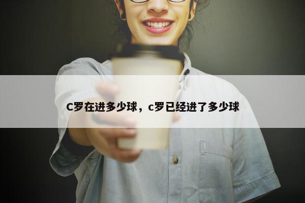 C罗在进多少球，c罗已经进了多少球