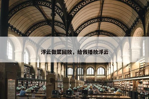 浮云做菜回放，给我播放浮云