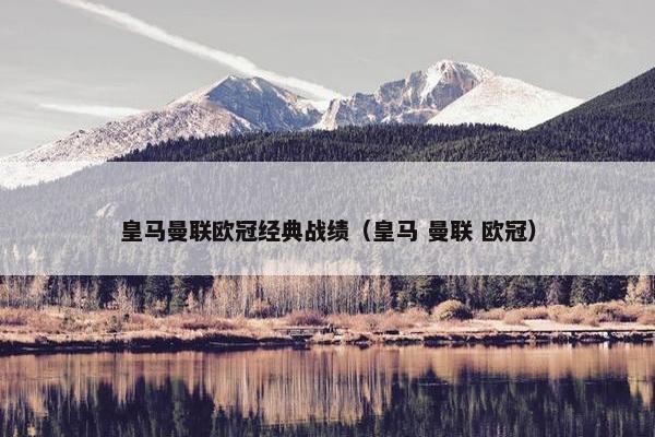 皇马曼联欧冠经典战绩（皇马 曼联 欧冠）